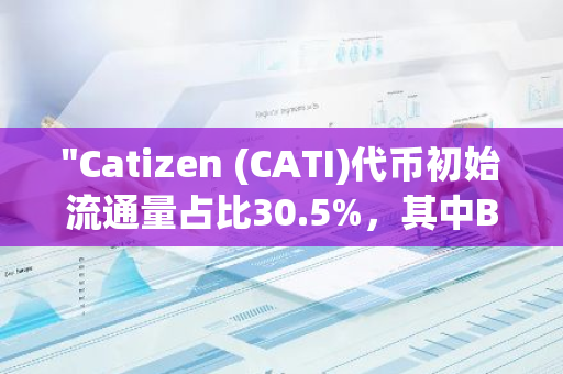 "Catizen (CATI)代币初始流通量占比30.5%，其中Binance Launchpool独占9%份额"