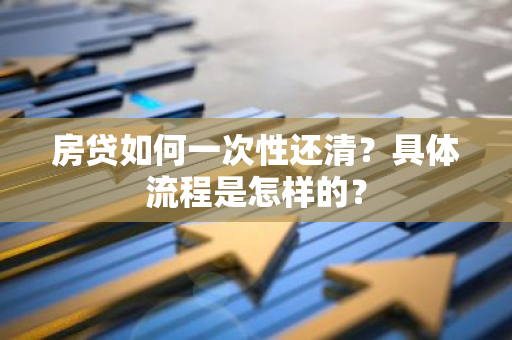 房贷如何一次性还清？具体流程是怎样的？