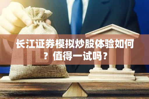 长江证券模拟炒股体验如何？值得一试吗？