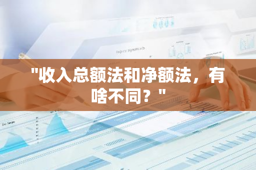 "收入总额法和净额法，有啥不同？"