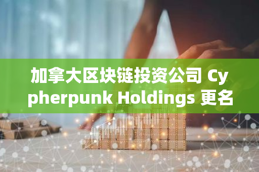 加拿大区块链投资公司 Cypherpunk Holdings 更名为 Sol Strategies