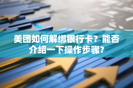 美团如何解绑银行卡？能否介绍一下操作步骤？