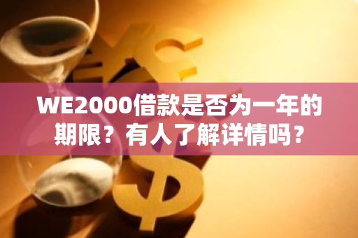 WE2000借款是否为一年的期限？有人了解详情吗？