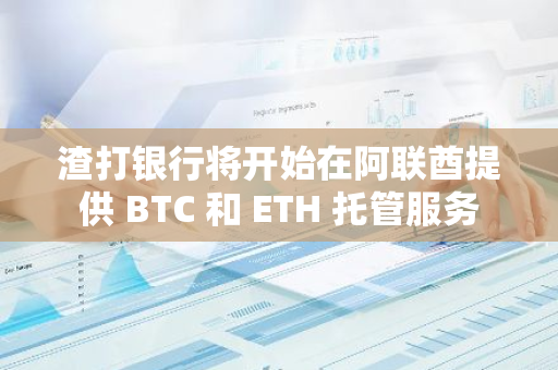 渣打银行将开始在阿联酋提供 BTC 和 ETH 托管服务