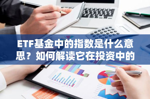 ETF基金中的指数是什么意思？如何解读它在投资中的作用？