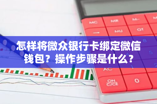 怎样将微众银行卡绑定微信钱包？操作步骤是什么？