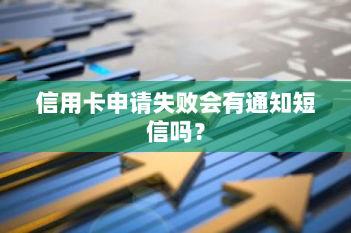 信用卡申请失败会有通知短信吗？