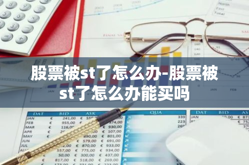 股票被st了怎么办-股票被st了怎么办能买吗