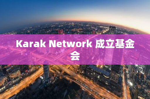 Karak Network 成立基金会