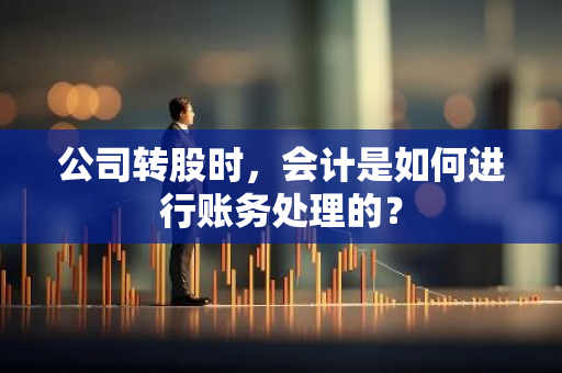 公司转股时，会计是如何进行账务处理的？