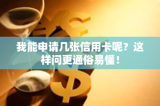 我能申请几张信用卡呢？这样问更通俗易懂！