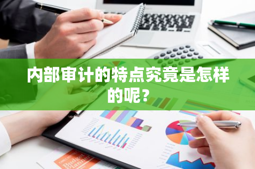 内部审计的特点究竟是怎样的呢？