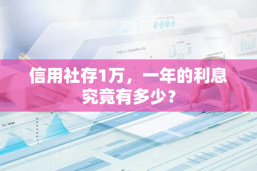 信用社存1万，一年的利息究竟有多少？