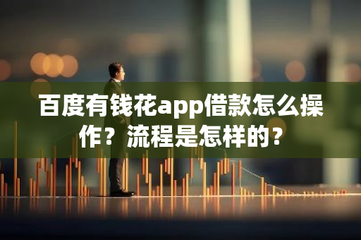 百度有钱花app借款怎么操作？流程是怎样的？