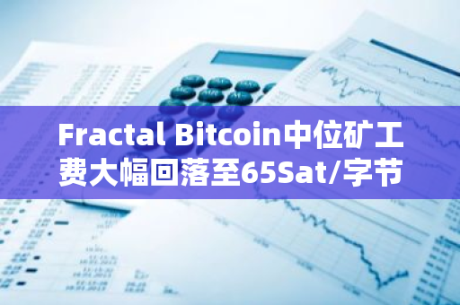 Fractal Bitcoin中位矿工费大幅回落至65Sat/字节