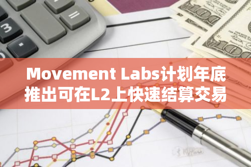 Movement Labs计划年底推出可在L2上快速结算交易M2机制