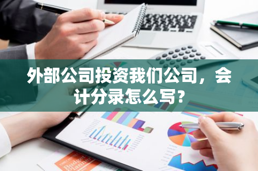 外部公司投资我们公司，会计分录怎么写？