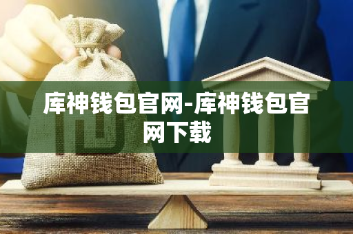 库神钱包官网-库神钱包官网下载