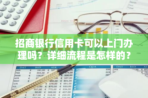 招商银行信用卡可以上门办理吗？详细流程是怎样的？