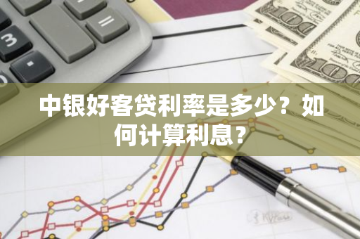 中银好客贷利率是多少？如何计算利息？