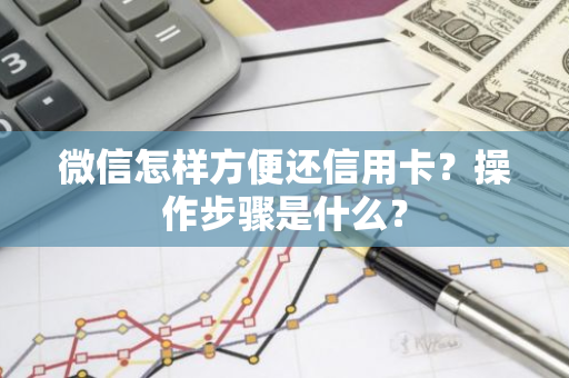 微信怎样方便还信用卡？操作步骤是什么？