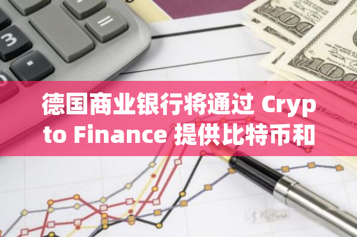 德国商业银行将通过 Crypto Finance 提供比特币和以太币交易