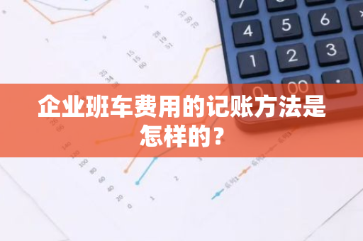 企业班车费用的记账方法是怎样的？