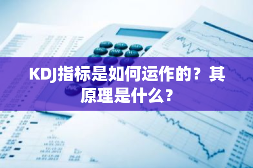 KDJ指标是如何运作的？其原理是什么？