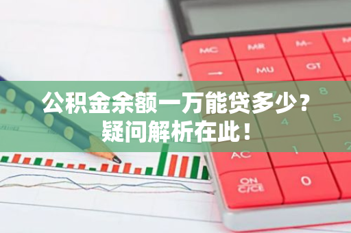 公积金余额一万能贷多少？疑问解析在此！