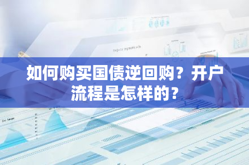 如何购买国债逆回购？开户流程是怎样的？