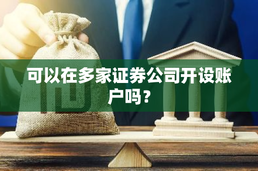 可以在多家证券公司开设账户吗？