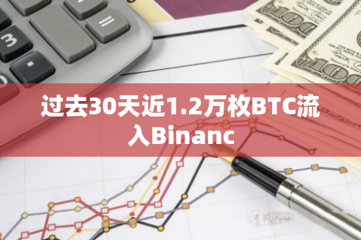 过去30天近1.2万枚BTC流入Binanc