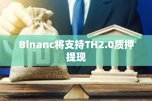 Binanc将支持TH2.0质押提现