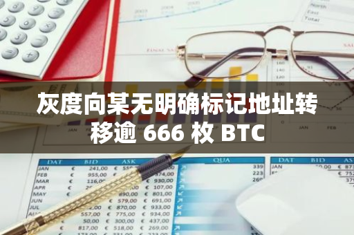 灰度向某无明确标记地址转移逾 666 枚 BTC