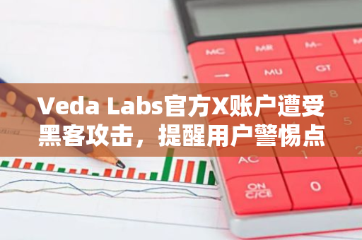 Veda Labs官方X账户遭受黑客攻击，提醒用户警惕点击来源不明的链接以防止信息泄露