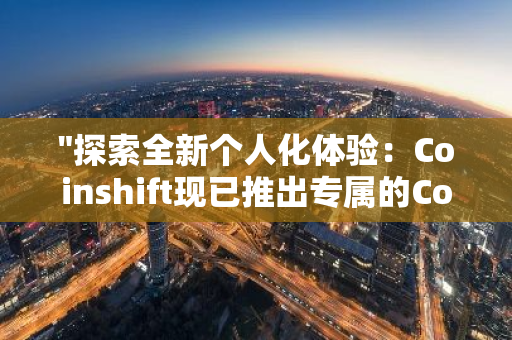 "探索全新个人化体验：Coinshift现已推出专属的Coinshift Personal，为您带来前所未有的数字货币管理方案"