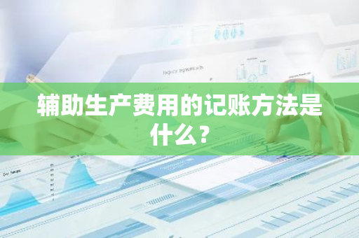 辅助生产费用的记账方法是什么？