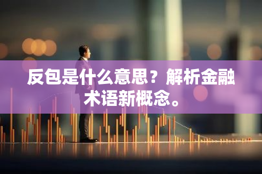 反包是什么意思？解析金融术语新概念。