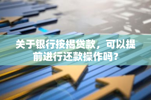 关于银行按揭贷款，可以提前进行还款操作吗？