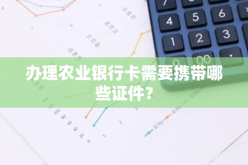 办理农业银行卡需要携带哪些证件？