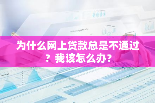 为什么网上贷款总是不通过？我该怎么办？