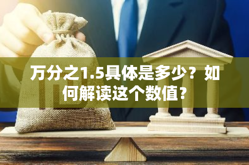 万分之1.5具体是多少？如何解读这个数值？