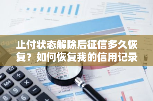 止付状态解除后征信多久恢复？如何恢复我的信用记录？