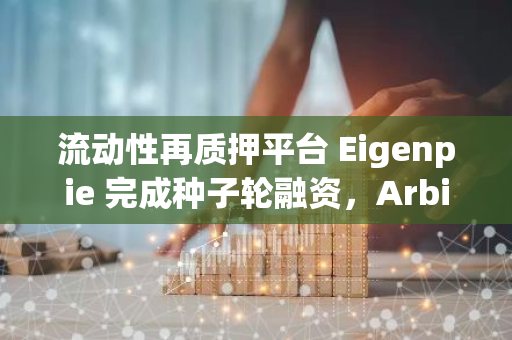 流动性再质押平台 Eigenpie 完成种子轮融资，Arbitrum 基金会等参投