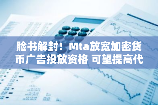 脸书解封！Mta放宽加密货币广告投放资格 可望提高代币使用率