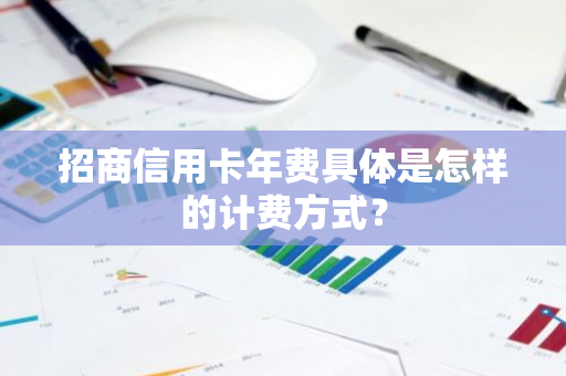 招商信用卡年费具体是怎样的计费方式？