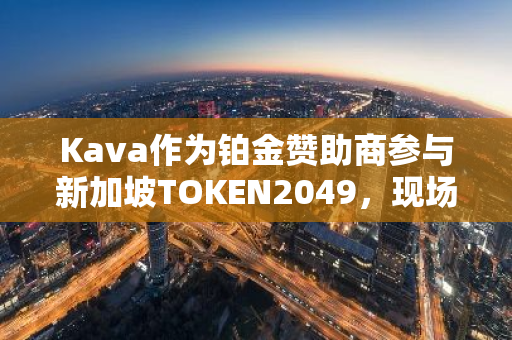 Kava作为铂金赞助商参与新加坡TOKEN2049，现场推出Kava AI及激励体验活动