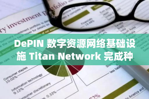 DePIN 数字资源网络基础设施 Titan Network 完成种子轮融资，Arrington Capital 领投