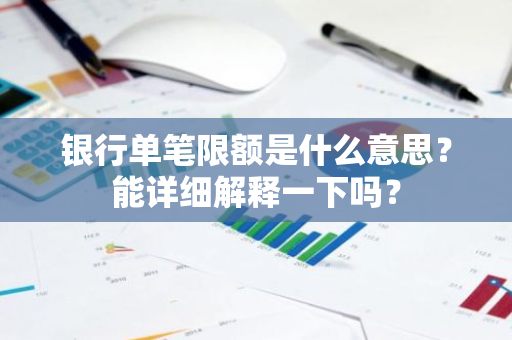 银行单笔限额是什么意思？能详细解释一下吗？