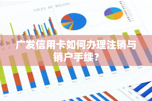 广发信用卡如何办理注销与销户手续？